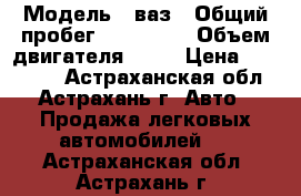  › Модель ­ ваз › Общий пробег ­ 345 000 › Объем двигателя ­ 16 › Цена ­ 120 000 - Астраханская обл., Астрахань г. Авто » Продажа легковых автомобилей   . Астраханская обл.,Астрахань г.